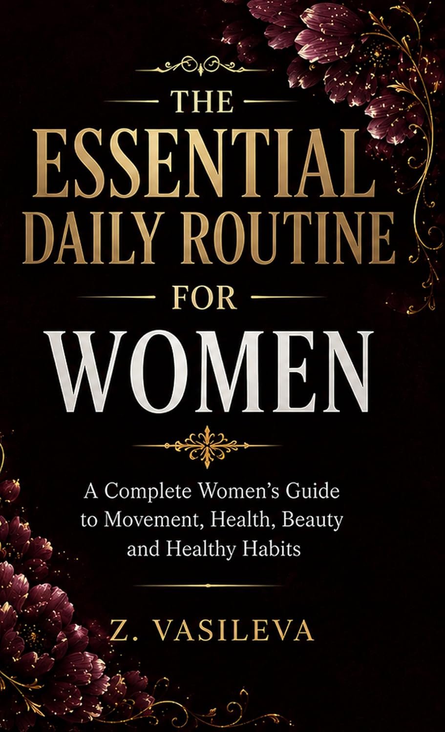 THE ESSENTIAL DAILY ROUTINE FOR WOMEN : A Complete Women’s Guide to Movement, Health, Beauty and Healthy Habits